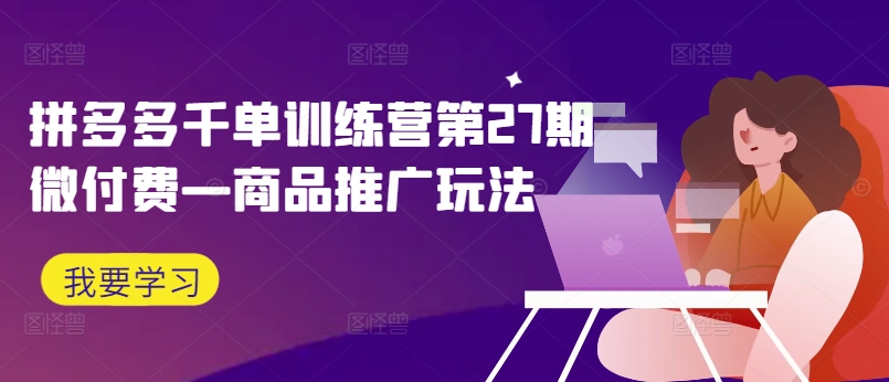 拼多多平台千单夏令营第27期微付钱—商品推广游戏玩法-财富课程