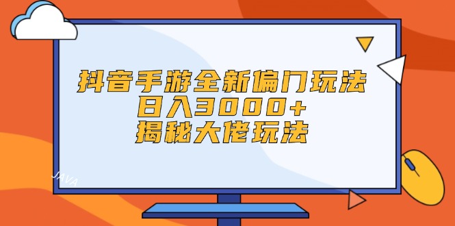 抖音手游全新偏门玩法，日入3000+，揭秘大佬玩法-财富课程