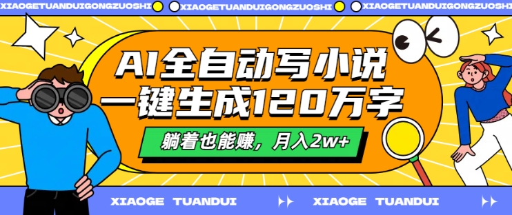 AI自动式写网络小说，一键生成120万字符，平躺着也能赚，月入2w 【揭密】-财富课程