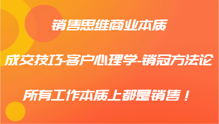 销售思维商业的本质-成交技巧-顾客社会心理学-销售冠军科学方法论，各种工作实际上都是市场销售！-财富课程