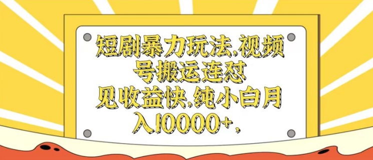 短剧剧本暴力行为游戏玩法，微信视频号运送连怼，见盈利快，纯小白月入1w-财富课程