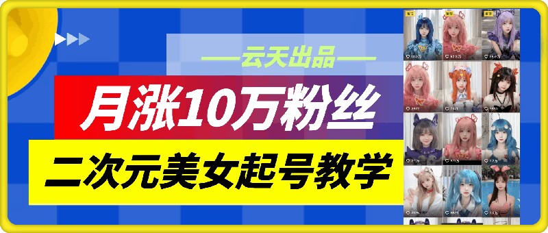 云水间二次元美女养号课堂教学，月涨10万粉，不判运送-财富课程