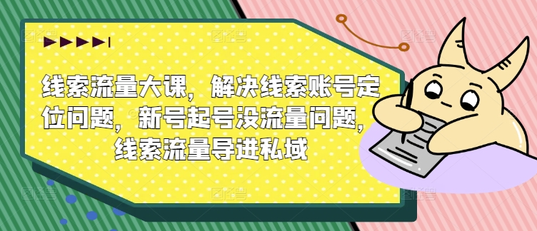 案件线索流量多课，处理案件线索内容创作难题，小号养号没有流量难题，案件线索总流量导进公域-财富课程