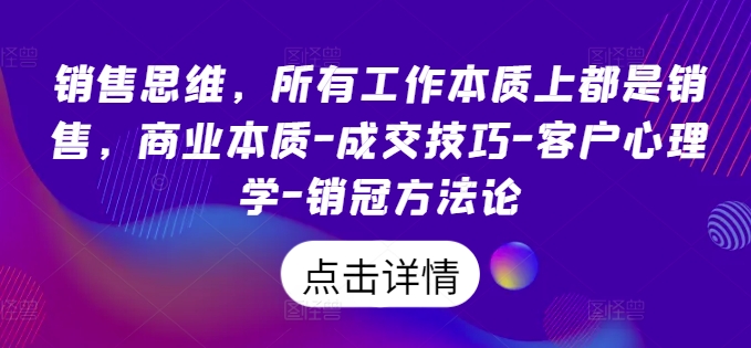 销售思维，各种工作实际上都是市场销售，商业的本质-成交技巧-顾客社会心理学-销售冠军科学方法论-财富课程