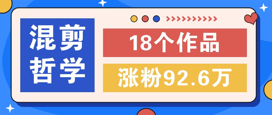 短视频混剪哲学号，小众赛道大爆款18个作品，涨粉92.6万！-财富课程