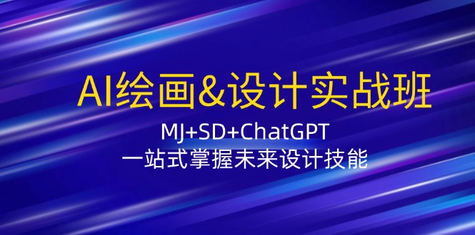 AI绘画&设计实战班：MJ+SD+ChatGPT，一站式掌握未来设计技能-财富课程