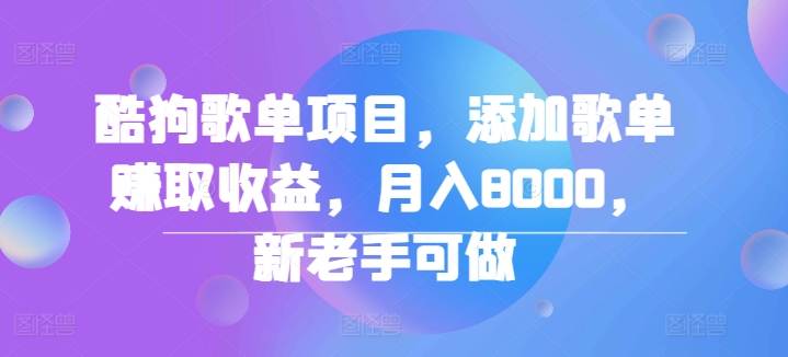 酷狗歌单项目，添加歌单赚取收益，月入8000，新老手可做-财富课程