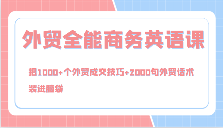 外贸全能商务英语课，把1000+个外贸成交技巧+2000句外贸话术，装进脑袋-财富课程