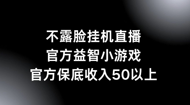 不露脸挂机直播，益智小游戏，官方保底日入50+-财富课程