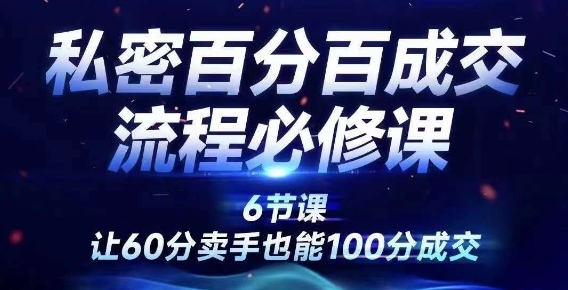 私密百分百成交流程线上训练营，绝对成交，让60分卖手也能100分成交-财富课程