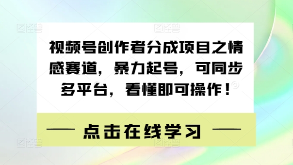 视频号创作者分成项目之情感赛道，暴力起号，可同步多平台，看懂即可操作!-财富课程