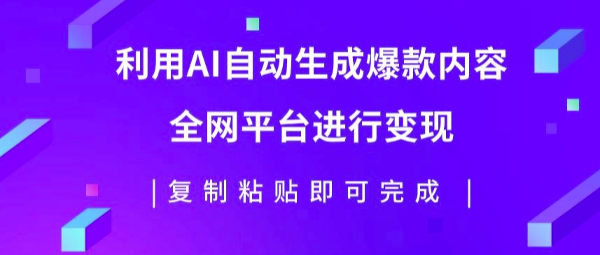 利用AI批量生产出爆款内容，全平台进行变现，复制粘贴日入5张-财富课程