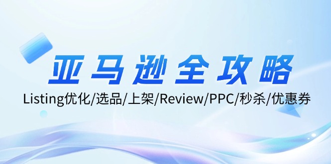 亚马逊全攻略：Listing优化、选品、上架、Review、PPC、秒杀、优惠券等-财富课程