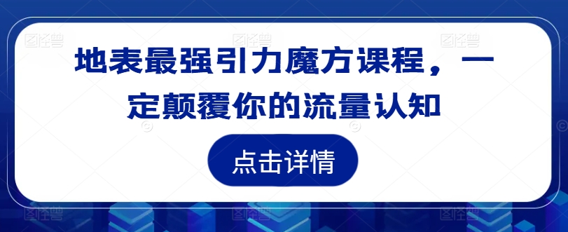 地表最强引力魔方课程，一定颠覆你的流量认知-财富课程