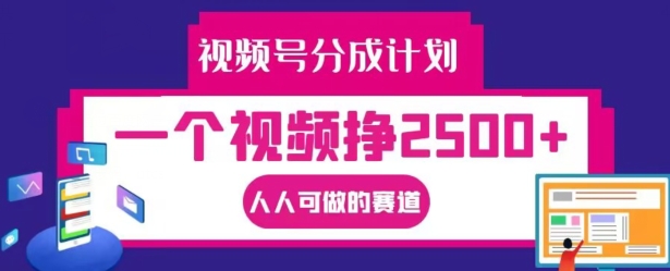 视频号分成计划，一个视频挣2500+，人人可做的赛道【揭秘】-财富课程