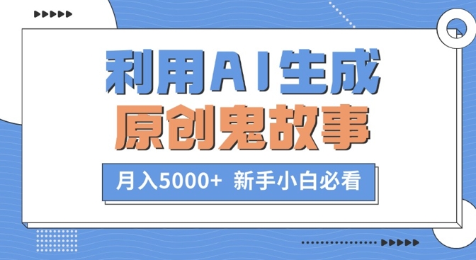 利用AI生成原创鬼故事，月入5000+  新手小白必看-财富课程