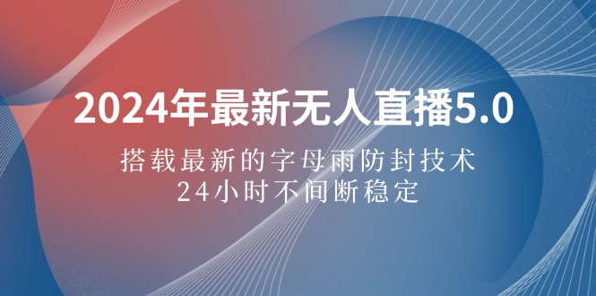 2024年最新无人直播5.0，搭载最新的字母雨防封技术，24小时不间断稳定…-财富课程