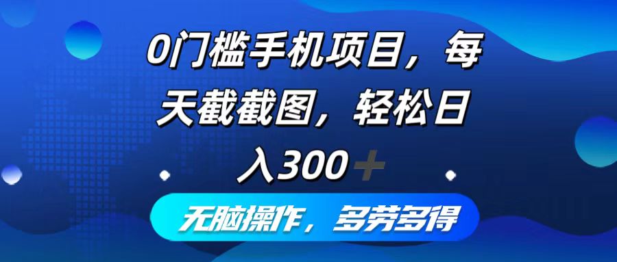 0门槛手机项目，每天截截图，轻松日入300+，无脑操作多劳多得-财富课程