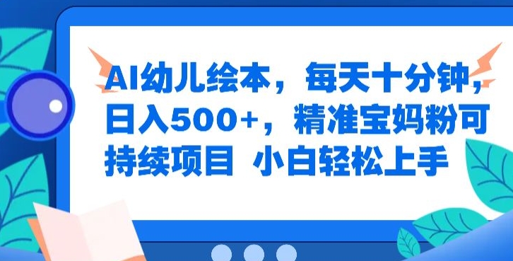 AI幼儿绘本，每天十分钟，日入500+，精准宝妈粉可持续项目，小白轻松上手-财富课程