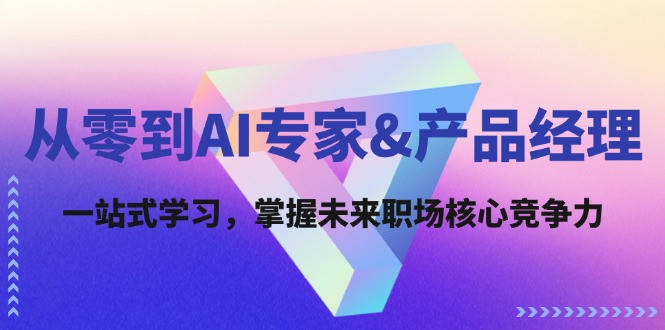 从零到AI专家&产品经理：一站式学习，掌握未来职场核心竞争力-财富课程