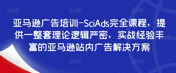 亚马逊广告培训-SciAds完全课程，提供一整套理论逻辑严密，实战经验丰富的亚马逊站内广告解决方案-财富课程