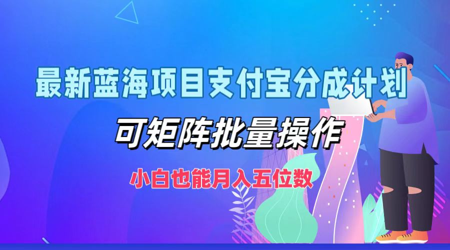 最新蓝海项目支付宝分成计划，可矩阵批量操作，小白也能月入五位数-财富课程