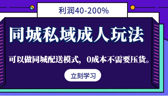 同城私域成人玩法，利润40-200%，可以做同城配送模式，0成本不需要压货。-财富课程