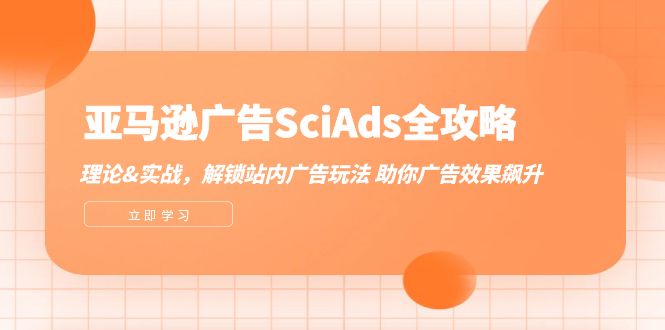 亚马逊-广告SciAds全攻略：理论+实战，解锁站内广告玩法 助你广告效果飙升-财富课程