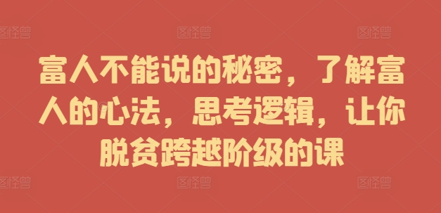 富人不能说的秘密，了解富人的心法，思考逻辑，让你脱贫跨越阶级的课-财富课程