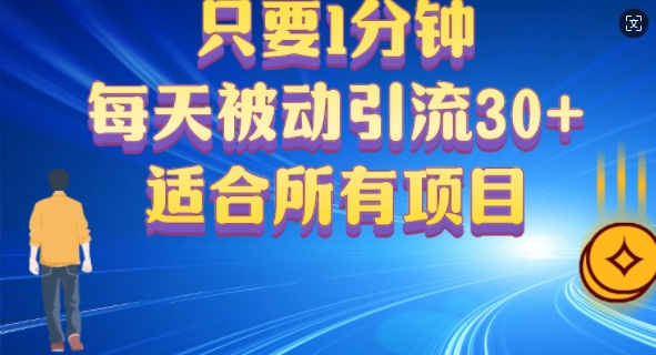 只要1分钟，不需要重复操作，每天被动引流30+(适合任何项目)-财富课程