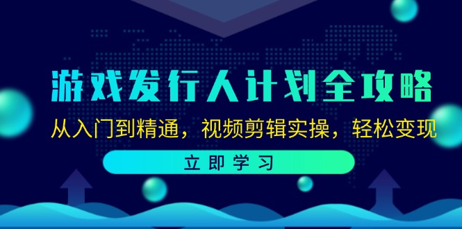 游戏发行人计划全攻略：从入门到精通，视频剪辑实操，轻松变现-财富课程