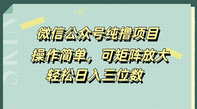 微信公众号纯撸项目，操作简单，可矩阵放大，轻松日入三位数-财富课程