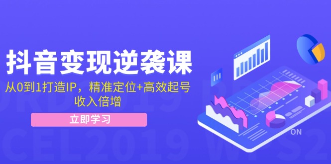 抖音变现逆袭课：从0到1打造IP，精准定位+高效起号，收入倍增-财富课程