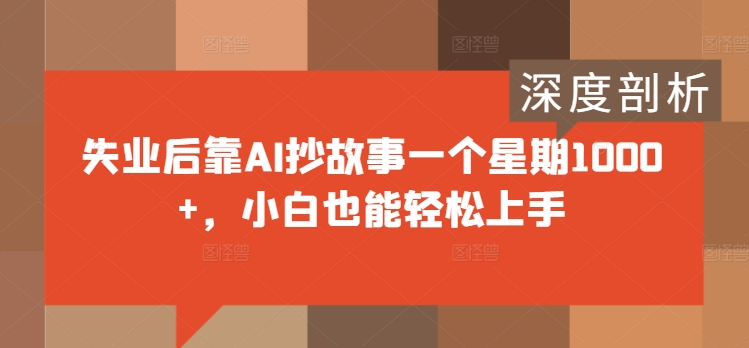 失业后靠AI抄故事一个星期1000+，小白也能轻松上手-财富课程