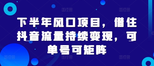 下半年风口项目，借住抖音流量持续变现，可单号可矩阵-财富课程