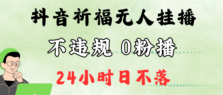 抖音最新祈福无人挂播，单日撸音浪收2万+0粉手机可开播，新手小白一看就会-财富课程