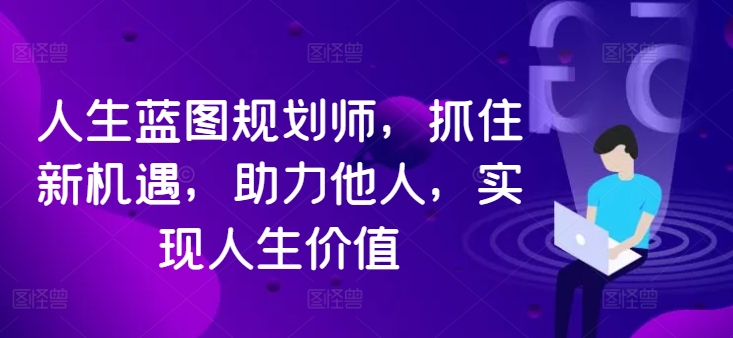 人生蓝图规划师，抓住新机遇，助力他人，实现人生价值-财富课程