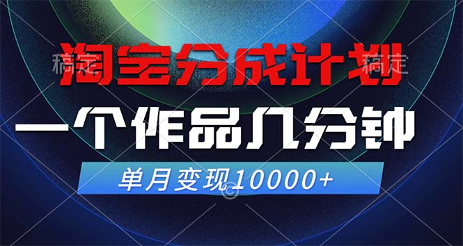 淘宝分成计划，一个作品几分钟， 单月变现10000+-财富课程