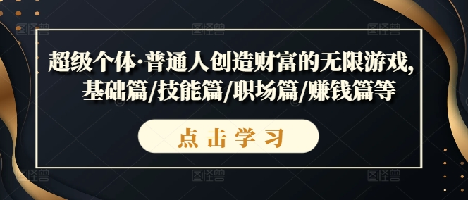 超级个体·普通人创造财富的无限游戏，基础篇/技能篇/职场篇/赚钱篇等-财富课程