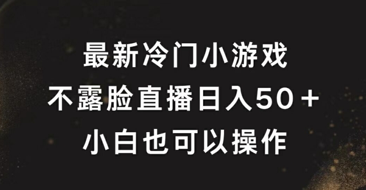 最新冷门游戏不露脸直播，轻松日入50+，小白也可操作-财富课程