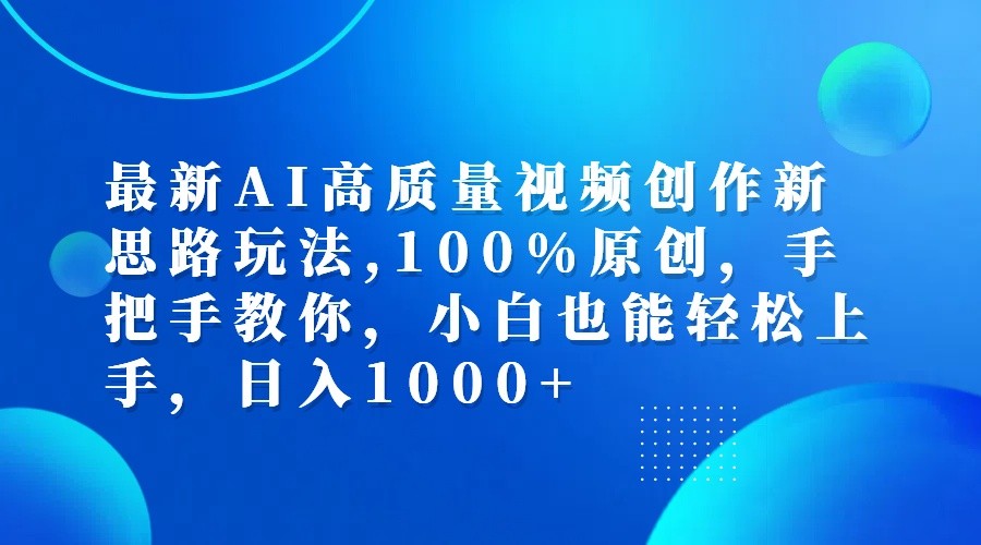 最新AI高质量视频创作新思路玩法,100%原创,手把手教你,小白也能轻松上手,日入1000+-财富课程