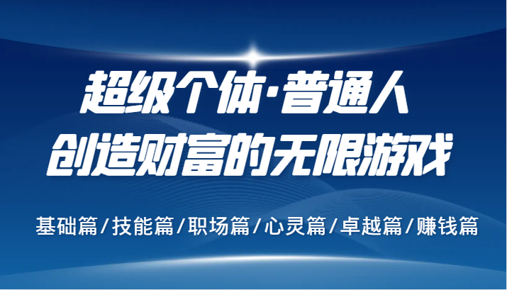 超级个体·普通人创造财富的无限游戏，基础篇/技能篇/职场篇/心灵篇/卓越篇/赚钱篇-财富课程