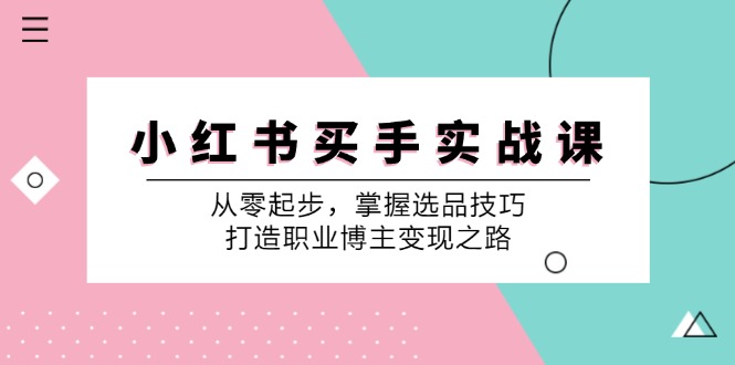 小红书买手实战课：从零起步，掌握选品技巧，打造职业博主变现之路-财富课程