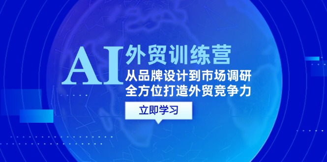 AI+外贸训练营：从品牌设计到市场调研，全方位打造外贸竞争力-财富课程