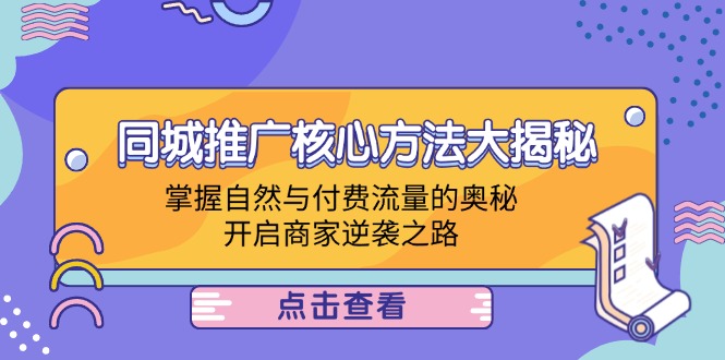 同城推广核心方法大揭秘：掌握自然与付费流量的奥秘，开启商家逆袭之路-财富课程