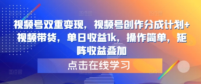 视频号双重变现，视频号创作分成计划+视频带货，单日收益1k，操作简单，矩阵收益叠加-财富课程