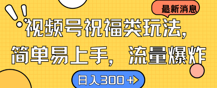 视频号祝福类玩法， 简单易上手，流量爆炸, 日入300+【揭秘】-财富课程