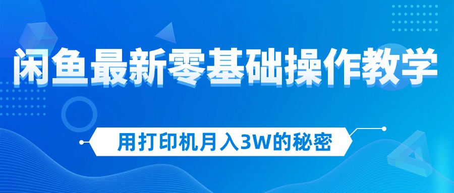 用打印机月入3W的秘密，闲鱼最新零基础操作教学，新手当天上手，赚钱如…-财富课程