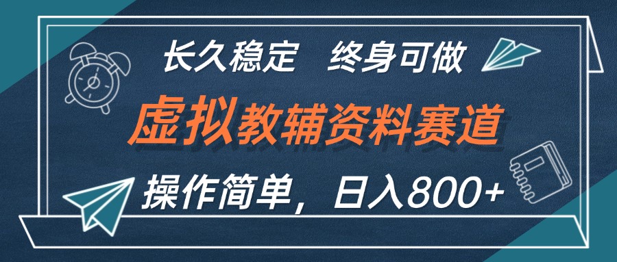 虚拟教辅资料玩法，日入800+，操作简单易上手，小白终身可做长期稳定-财富课程