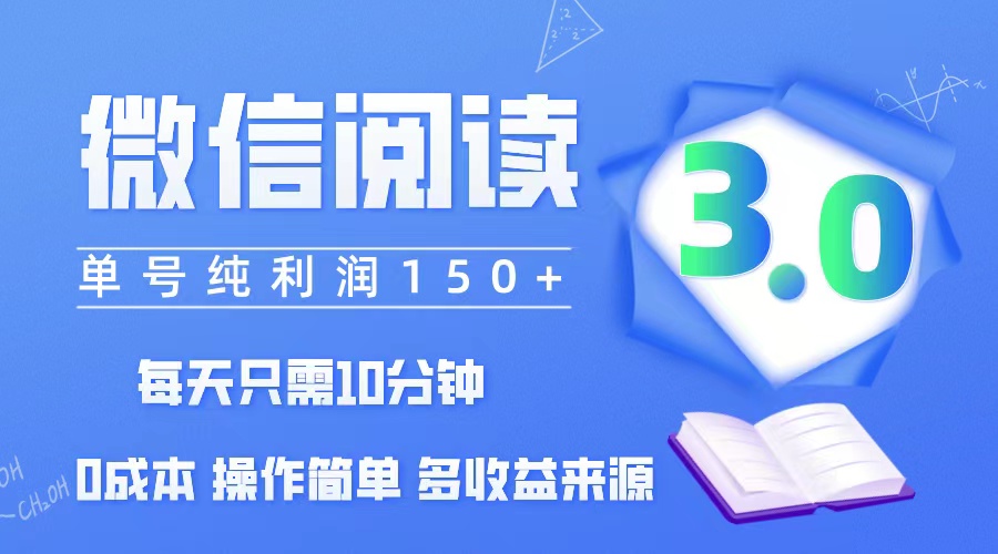 微信阅读3.0，每日10分钟，单号利润150＋，可批量放大操作，简单0成本-财富课程